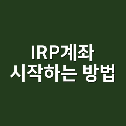 IRP계좌 시작하는 방법, 세액공제부터 운용까지 초보자용 체크법 - 요약