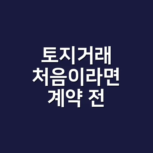 토지거래 처음이라면 계약 전 이렇게 확인하는 방법 - 요약
