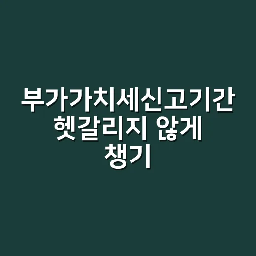 부가가치세신고기간 헷갈리지 않게 챙기는 방법 - 요약