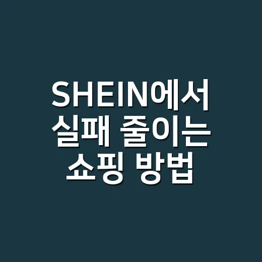 SHEIN에서 실패 줄이는 쇼핑 방법 - 요약
