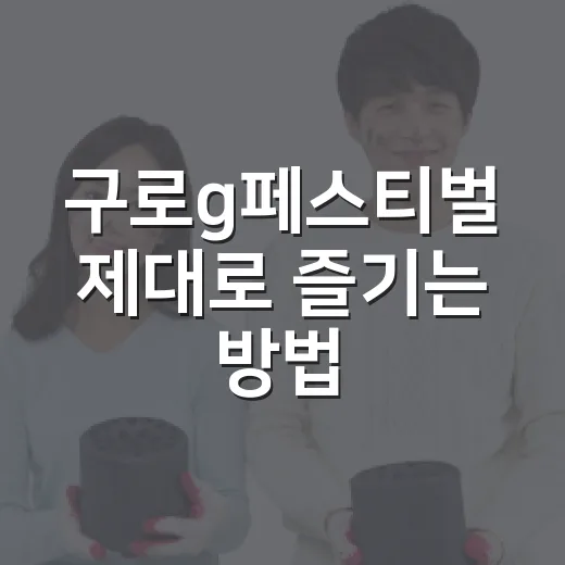구로g페스티벌 제대로 즐기는 방법, 일정부터 동선까지 - 요약