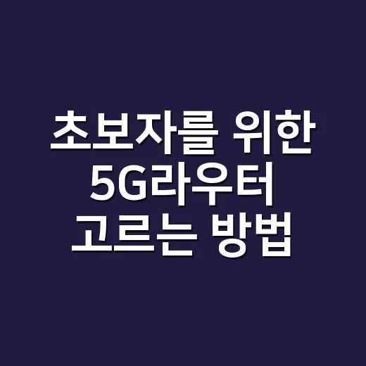 초보자를 위한 5G라우터 고르는 방법과 집에서 안정적으로 쓰는 요령 - 요약