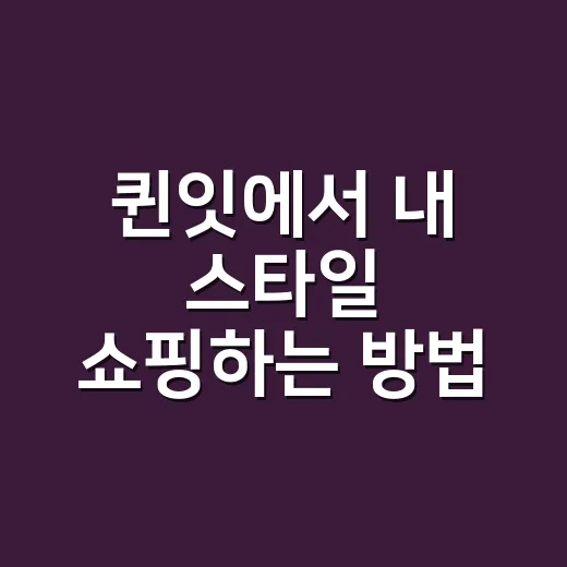 퀸잇에서 내 스타일 쇼핑하는 방법, 처음 써도 덜 헤매는 팁 - 요약