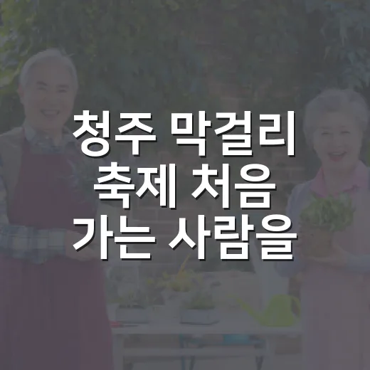 청주 막걸리 축제 처음 가는 사람을 위한 알차게 즐기는 방법 - 요약