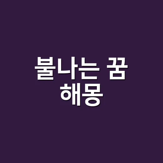 불나는 꿈 해몽, 상황별로 이렇게 읽는 방법 - 요약