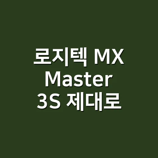 로지텍 MX Master 3S 제대로 쓰는 방법, 사무용 마우스가 편해지는 설정 팁 - 요약