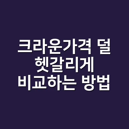 크라운가격 덜 헷갈리게 비교하는 방법 - 요약