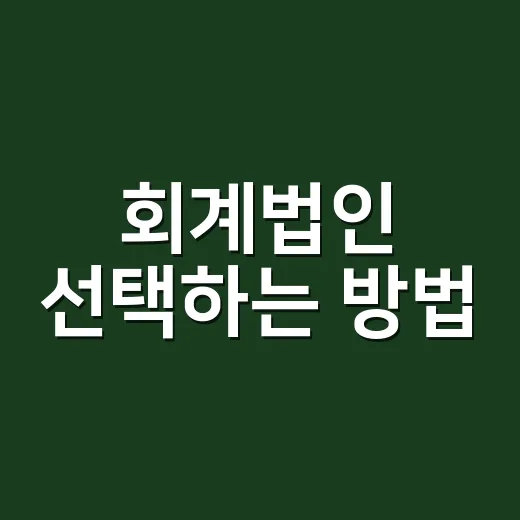 회계법인 선택하는 방법, 처음 맡길 때 꼭 확인할 기준 - 요약