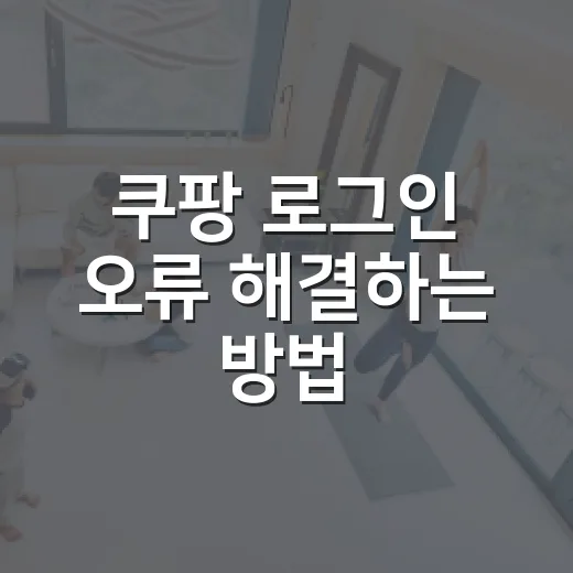 쿠팡 로그인 오류 해결하는 방법, 비밀번호부터 앱 설정까지 순서대로 - 요약
