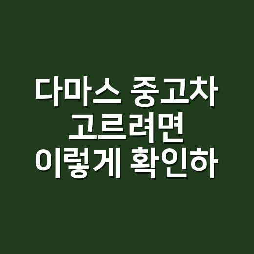 다마스 중고차 고르려면 이렇게 확인하세요 - 요약