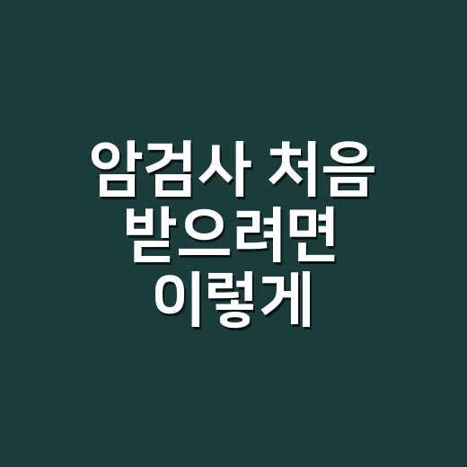 암검사 처음 받으려면 이렇게 준비하면 편해요 - 요약