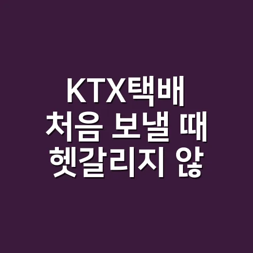 KTX택배 처음 보낼 때 헷갈리지 않는 이용 방법 - 요약