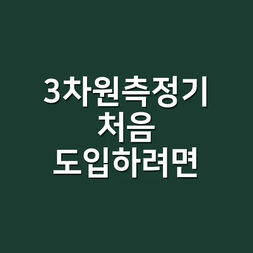 3차원측정기 처음 도입하려면 이렇게 고르면 됩니다 - 요약