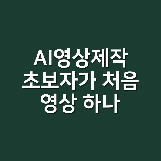 AI영상제작 초보자가 처음 영상 하나 완성하는 방법 - 요약