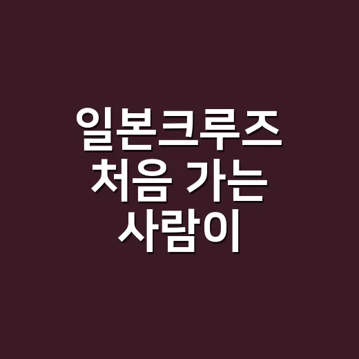 일본크루즈 처음 가는 사람이 준비하는 방법 - 요약