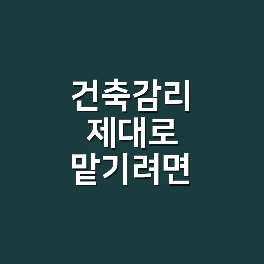 건축감리 제대로 맡기려면 이렇게 준비하는 방법 - 요약