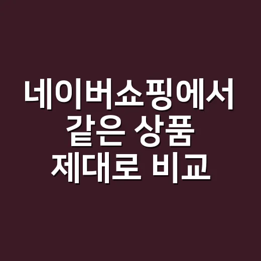 네이버쇼핑에서 같은 상품 제대로 비교하는 방법 - 요약
