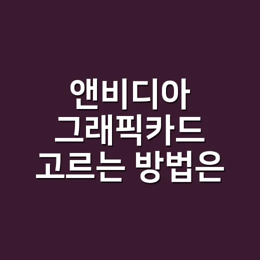 앤비디아 그래픽카드 고르는 방법은 용도부터 정하는 것 - 요약