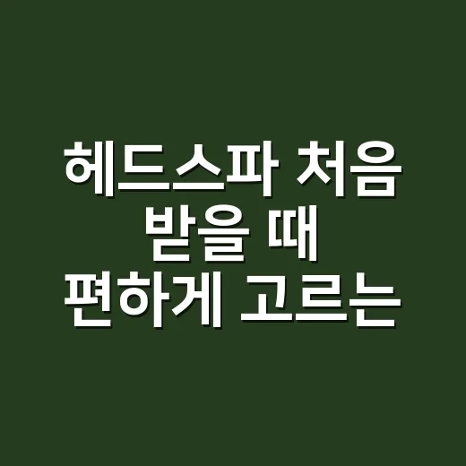 헤드스파 처음 받을 때 편하게 고르는 방법 - 요약