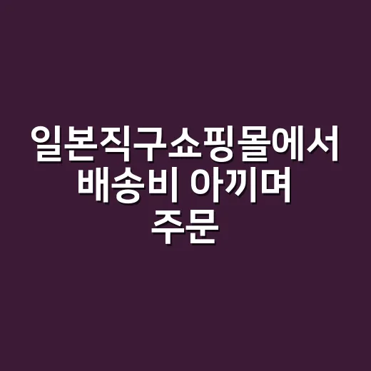 일본직구쇼핑몰에서 배송비 아끼며 주문하는 방법 - 요약