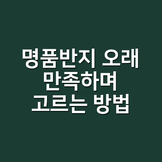 명품반지 오래 만족하며 고르는 방법 - 요약