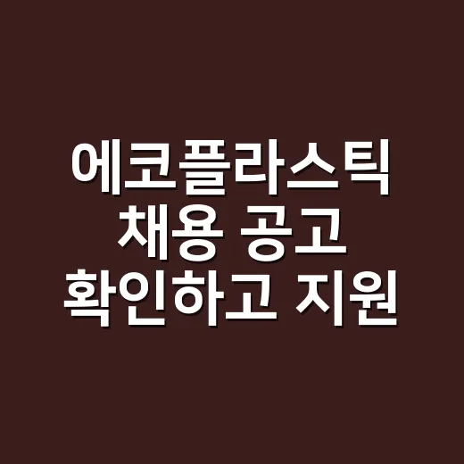 에코플라스틱 채용 공고 확인하고 지원하는 방법 - 요약