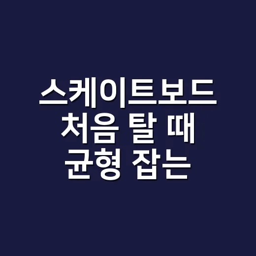 스케이트보드 처음 탈 때 균형 잡는 방법 - 요약