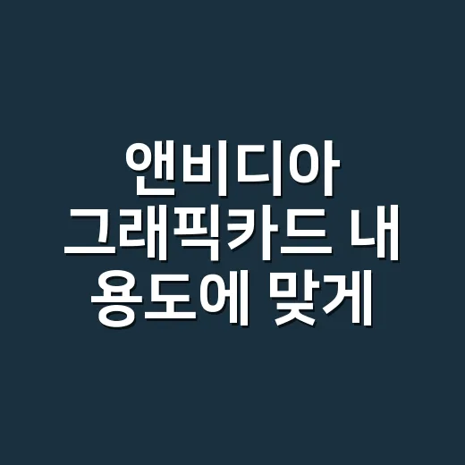 앤비디아 그래픽카드 내 용도에 맞게 고르는 방법 - 요약