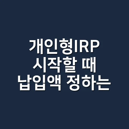 개인형IRP 시작할 때 납입액 정하는 방법 - 요약
