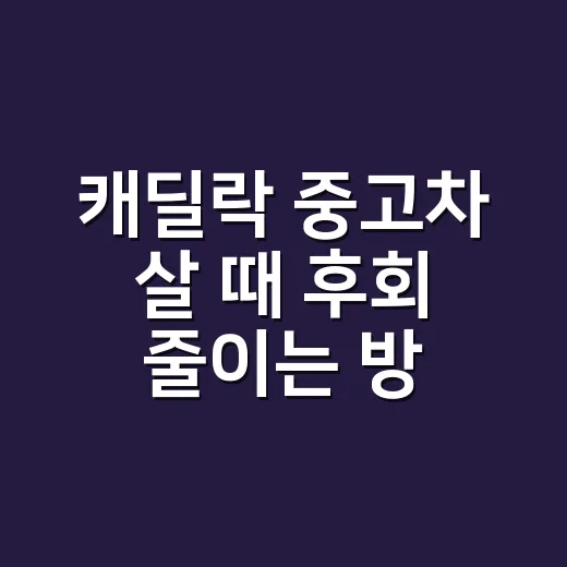 캐딜락 중고차 살 때 후회 줄이는 방법 - 요약