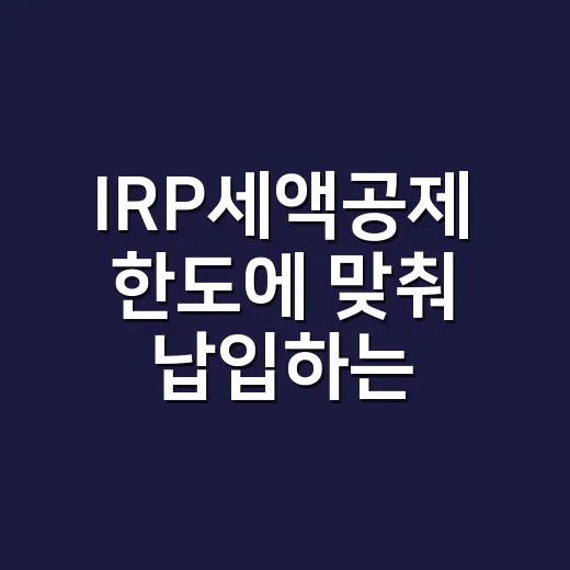 IRP세액공제 한도에 맞춰 납입하는 방법 - 요약