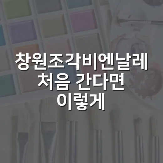 창원조각비엔날레 처음 간다면 이렇게 둘러보세요 - 요약