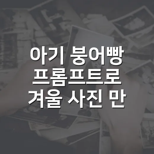 아기 붕어빵 프롬프트로 겨울 사진 만드는 방법 - 요약