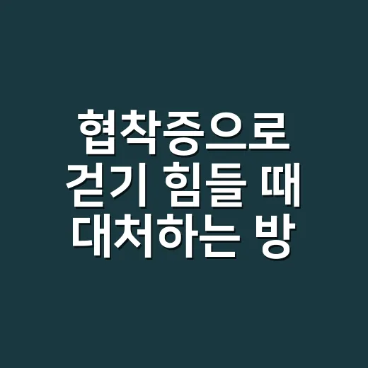 협착증으로 걷기 힘들 때 대처하는 방법 - 요약