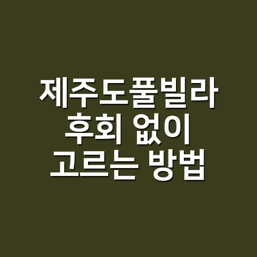 제주도풀빌라 후회 없이 고르는 방법 - 요약