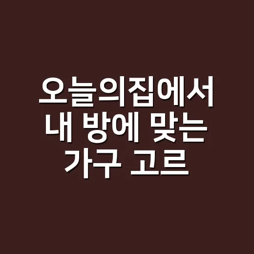 오늘의집에서 내 방에 맞는 가구 고르는 방법 - 요약