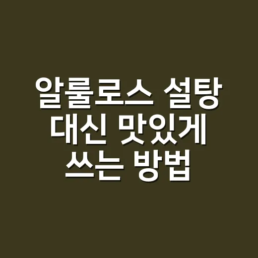 알룰로스 설탕 대신 맛있게 쓰는 방법 - 요약