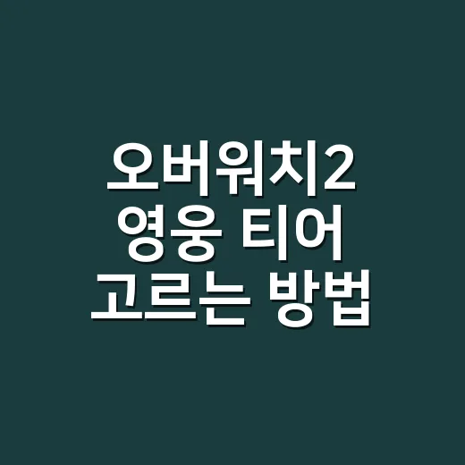 오버워치2 영웅 티어 고르는 방법, 초보자도 조합 보고 이렇게 잡으면 됩니다 - 요약
