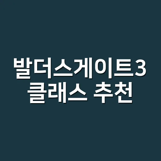 발더스게이트3 클래스 추천, 초보자는 이렇게 고르면 편합니다 - 요약