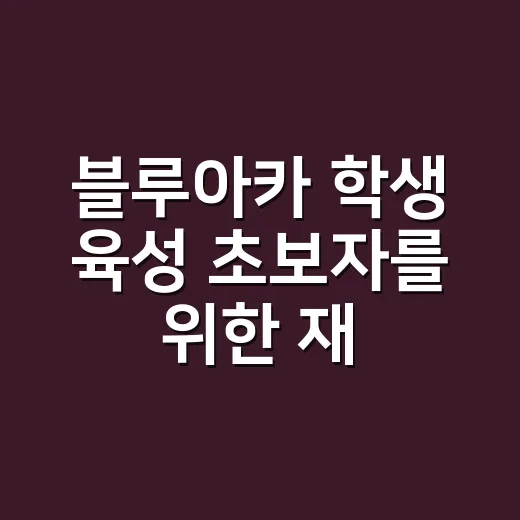 블루아카 학생 육성 초보자를 위한 재화 아끼는 방법 - 요약