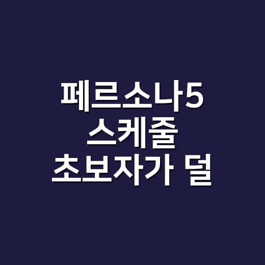 페르소나5 스케줄 초보자가 덜 꼬이게 굴리는 방법 - 요약