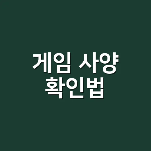 게임 사양 확인법, 내 PC에서 실행될지 초보자도 바로 보는 방법 - 요약