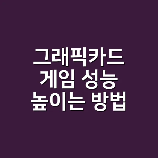 그래픽카드 게임 성능 높이는 방법, 옵션부터 병목까지 이렇게 맞추면 됩니다 - 요약
