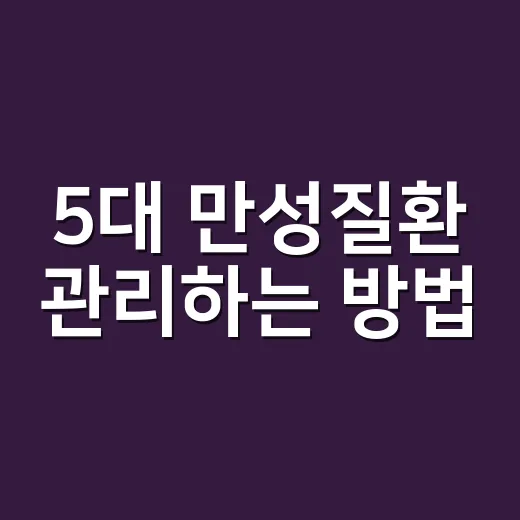 5대 만성질환 관리하는 방법, 이젠 어렵지 않아요 - 요약