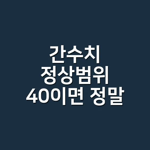 간수치 정상범위 40이면 정말 괜찮은 걸까요? - 요약