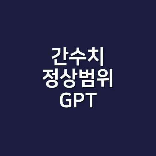 간수치 정상범위 GPT, 몇부터 병원에 가야 할까요? - 요약