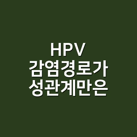 HPV 감염경로가 성관계만은 아닌지 궁금하신가요? - 요약