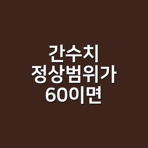 간수치 정상범위가 60이면 병원에 가야 할까요? - 요약