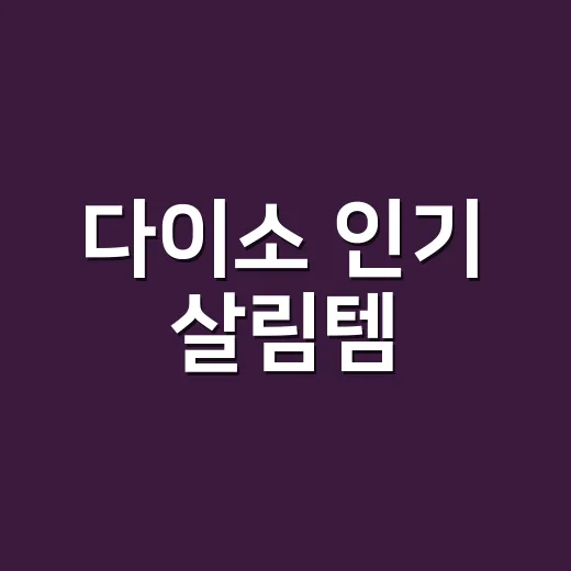 다이소 인기 살림템, 보이면 바로 사도 될까요? 품절 전에 봐야 할 기준이 궁금하신가요? - 요약