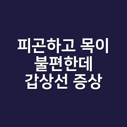 피곤하고 목이 불편한데 갑상선 증상 원인이 궁금하신가요? - 요약